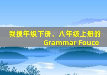 我搜年级下册、八年级上册的Grammar Fouce